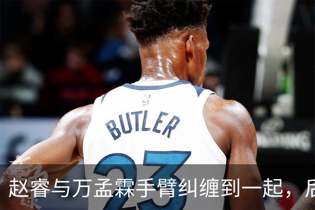 赵睿与万孟霖手臂纠缠到一起，后者被判防守犯规